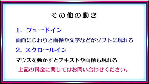 デザインロゴ「その他の動き、1.フェードイン、画面にじわりと画像や文字などがソフトに現れる、2.スクロールイン、マウスを動かすとテキストや画像も現れる、上記料金に関してはお問い合わせください」